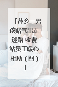 萍乡一男孩赌气出走迷路 收费站员工暖心相助（图）