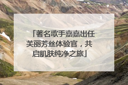 著名歌手嘉嘉出任芙丽芳丝体验官，共启肌肤纯净之旅