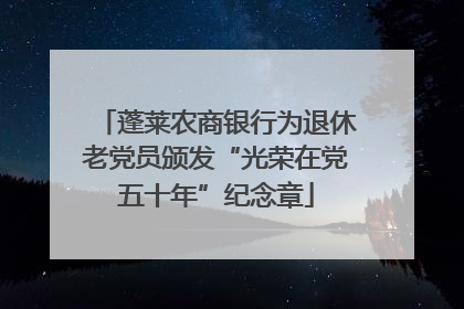 蓬莱农商银行为退休老党员颁发“光荣在党五十年”纪念章