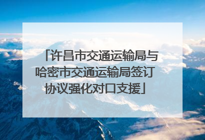 许昌市交通运输局与哈密市交通运输局签订协议强化对口支援
