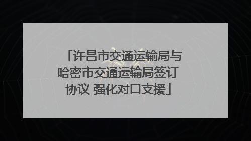 许昌市交通运输局与哈密市交通运输局签订协议 强化对口支援