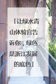 让绿水青山体验官告诉你，绿色是浙江发展的底色