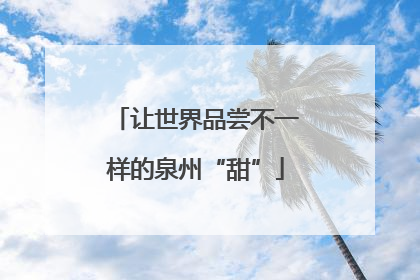 让世界品尝不一样的泉州“甜”