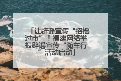 让辟谣宣传“招摇过市”！福建网络举报辟谣宣传“随车行”活动启动