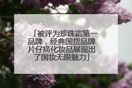 被评为珍珠霜第一品牌，经典国货品牌片仔癀化妆品展现出了国妆无限魅力