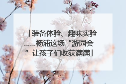 装备体验、趣味实验……杨浦这场“游园会”让孩子们收获满满