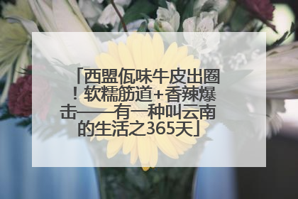 西盟佤味牛皮出圈！软糯筋道+香辣爆击——有一种叫云南的生活之365天