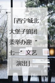西宁城北大堡子镇团委举办迎“七一”文艺演出