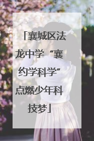 襄城区法龙中学“襄约学科学”点燃少年科技梦