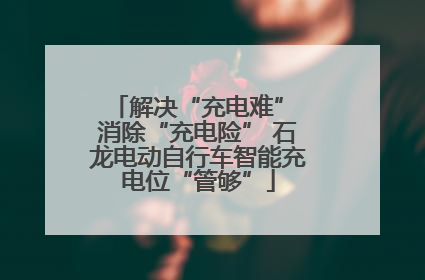 解决“充电难” 消除“充电险” 石龙电动自行车智能充电位“管够”