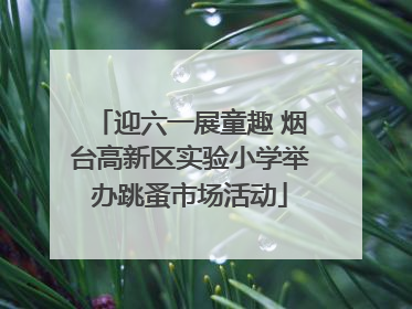 迎六一展童趣 烟台高新区实验小学举办跳蚤市场活动