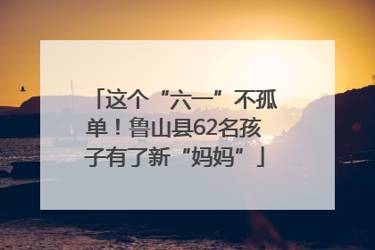 这个“六一”不孤单！鲁山县62名孩子有了新“妈妈”