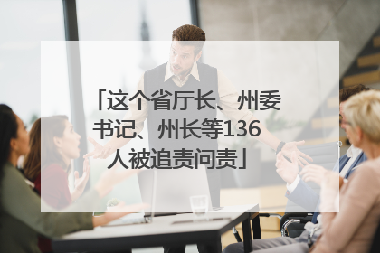 这个省厅长、州委书记、州长等136人被追责问责