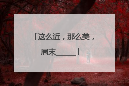 这么近，那么美，周末______