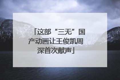 这部“三无”国产动画让王俊凯周深首次献声