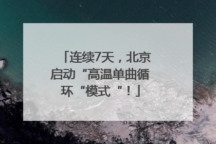 连续7天，北京启动“高温单曲循环“模式“！
