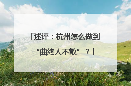 述评：杭州怎么做到“曲终人不散”？