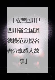 载誉回川！四川省全国道德模范及提名者分享感人故事