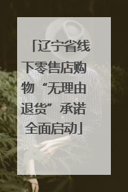 辽宁省线下零售店购物“无理由退货”承诺全面启动