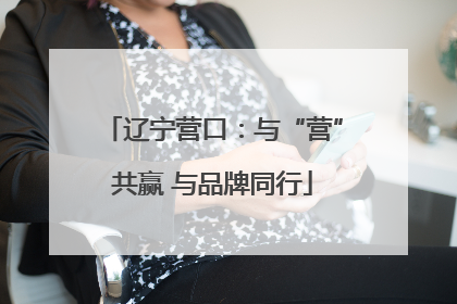 辽宁营口：与“营”共赢 与品牌同行