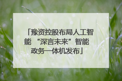 豫资控股布局人工智能 “深言未来”智能政务一体机发布