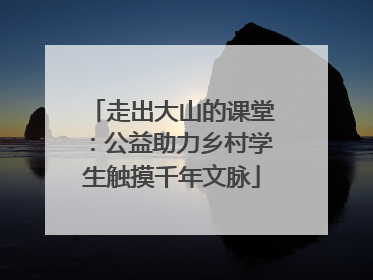 走出大山的课堂：公益助力乡村学生触摸千年文脉
