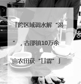 跨区域调水解“渴”，古邵镇10万余亩农田获“甘霖”