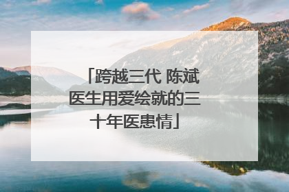 跨越三代 陈斌医生用爱绘就的三十年医患情