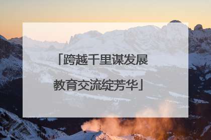 跨越千里谋发展 教育交流绽芳华
