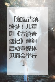 邂逅古滇绮梦！儿童剧《古滇奇遇记》建组启动暨媒体见面会举行