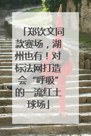 郑钦文同款赛场，湖州也有！对标法网打造会“呼吸”的一流红土球场