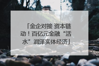 金企对接 资本链动！百亿元金融“活水”润泽实体经济