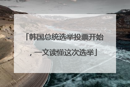 韩国总统选举投票开始，一文读懂这次选举