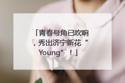 青春号角已吹响，秀出济宁新花“Young”！