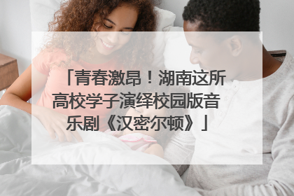青春激昂！湖南这所高校学子演绎校园版音乐剧《汉密尔顿》