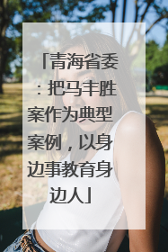 青海省委：把马丰胜案作为典型案例，以身边事教育身边人