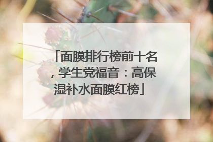 面膜排行榜前十名，学生党福音：高保湿补水面膜红榜