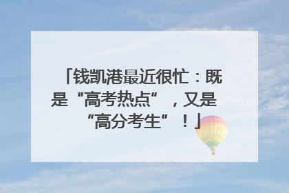 钱凯港最近很忙：既是“高考热点”，又是“高分考生”！