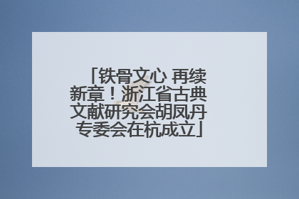 铁骨文心 再续新章！浙江省古典文献研究会胡凤丹专委会在杭成立