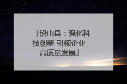铅山县：强化科技创新 引领企业高质量发展