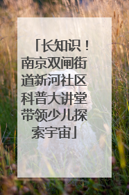 长知识！南京双闸街道新河社区科普大讲堂带领少儿探索宇宙