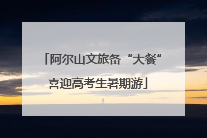 阿尔山文旅备“大餐” 喜迎高考生暑期游