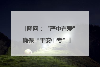 隆回：“严中有爱”确保“平安中考”