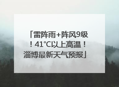 雷阵雨+阵风9级！41℃以上高温！淄博最新天气预报