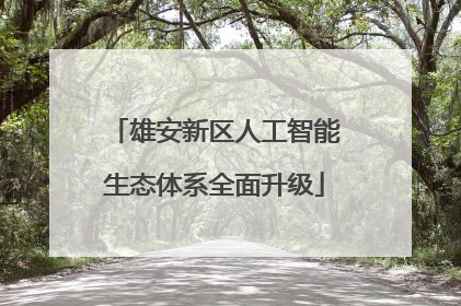 雄安新区人工智能生态体系全面升级