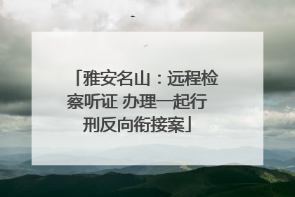 雅安名山：远程检察听证 办理一起行刑反向衔接案