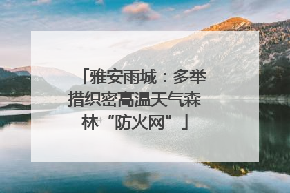 雅安雨城：多举措织密高温天气森林“防火网”