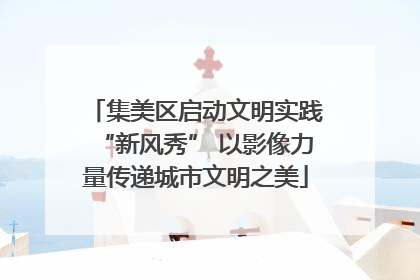 集美区启动文明实践“新风秀” 以影像力量传递城市文明之美