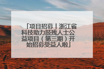 项目招募丨浙江省科技助力肢残人士公益项目（第三期）开始招募受益人啦