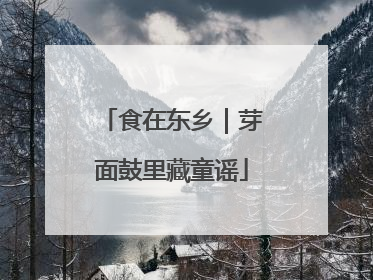 食在东乡｜芽面鼓里藏童谣